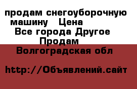 продам снегоуборочную машину › Цена ­ 55 000 - Все города Другое » Продам   . Волгоградская обл.